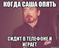 когда Саша опять сидит в телефоне и играет