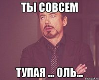 Ты совсем Тупая ... Оль...