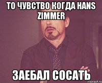 То чувство когда Hans Zimmer заебал сосать