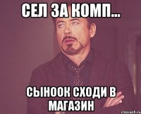 Сел за комп... сыноок сходи в магазин