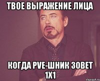 Твое выражение лица когда PvE-шник зовет 1х1