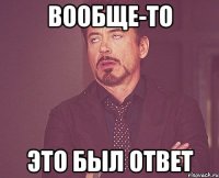 Вообще-то Это был ответ