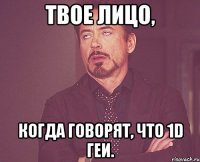 Твое лицо, когда говорят, что 1D геи.