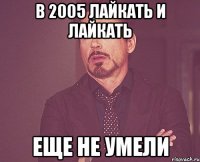 в 2005 лайкать и лайкать еще не умели