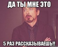 да ты мне это 5 раз рассказываешь!!