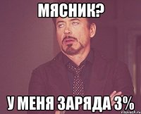 Мясник? У меня заряда 3%