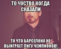 То чуство когда сказали то что Барселона не выйграет Лигу Чемпионов!