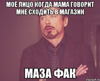 Моё лицо когда мама говорит мне сходить в магазин Маза фак