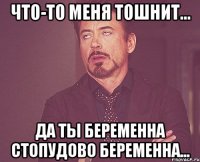 Что-то меня тошнит... Да ты беременна Стопудово беременна...