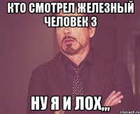 кто смотрел железный человек 3 ну я и лох,,,