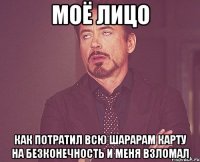 моё лицо как потратил всю шарарам карту на безконечность и меня взломал