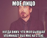 Моё лицо когда вижу ,что моя бывшая упоминает обо мне на стене
