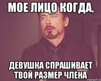 Мое лицо когда, девушка спрашивает твой размер члена