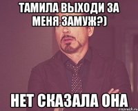 Тамила выходи за меня замуж?) Нет сказала она