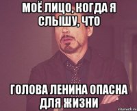 Моё лицо, когда я слышу, что голова Ленина опасна для жизни