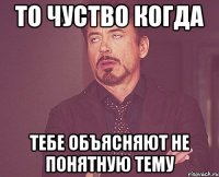 То чуство когда тебе объясняют не понятную тему