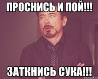 Проснись и пой!!! Заткнись СУКА!!!