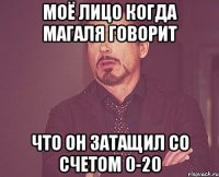 моё лицо когда магаля говорит что он затащил со счетом 0-20