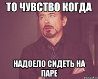 ТО ЧУВСТВО КОГДА НАДОЕЛО СИДЕТЬ НА ПАРЕ