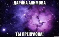 Дарина Акимова Ты Прекрасна!