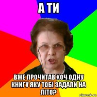 А ти Вже прочитав хоч одну книгу яку тобі задали на літо?