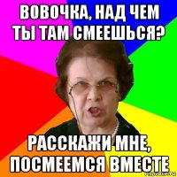 Вовочка, над чем ты там смеешься? Расскажи мне, посмеемся вместе