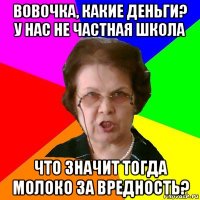 Вовочка, какие деньги? У нас не частная школа Что значит тогда молоко за вредность?