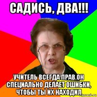 Садись, два!!! Учитель всегда прав.Он специально делает ошибки, чтобы ты их находил