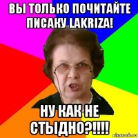 Вы только почитайте писаку lakriza! Ну как не стыдно?!!!!