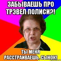 Забываешь про трэвел полиси?! Ты меня расстраиваешь, сынок!