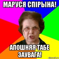 Маруся Спiрына! Апошняя табе заувага!