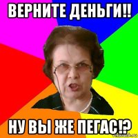 Верните деньги!! Ну вы же пегас!?