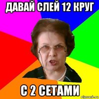 давай слей 12 круг с 2 сетами