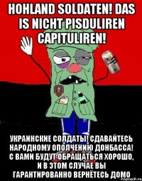 Hohland soldaten! Das is nicht pisduliren capituliren! Украинские солдаты! Сдавайтесь народному ополчению Донбасса! С вами будут обращаться хорошо, и в этом случае вы гарантированно вернётесь домо