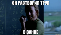 Он растворил труп В ванне