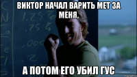 Виктор начал варить мет за меня, А потом его убил гус