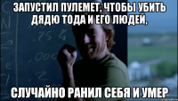 Запустил пулемет, чтобы убить дядю Тода и его людей, Случайно ранил себя и умер