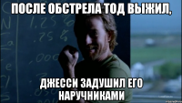 После обстрела Тод выжил, Джесси задушил его наручниками