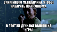 Слил много метиламина, чтобы наварить по-крупному, В этот же день все вышли из игры