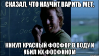 Сказал, что научит варить мет, Кинул красный фосфор в воду и убил их фосфином