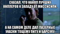 Сказал, что нанял лучших киллеров к западу от Миссисипи, А на самом деле дал лазерные указки Тощему Питу и Барсуку