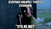 Взорвал кабинет Туко со словами: "Это не мет"
