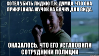 Хотел убить Лидию т.к. думал, что она прикрепила жучок на бочку для вида, Оказалось, что его установили сотрудники полиции