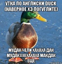Утка по англиски DUCK (наверное хз погуглите) Мудак чели хахаха дак мудак)))0хахаха макдак еще