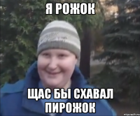 Я Рожок Щас бы схавал пирожок