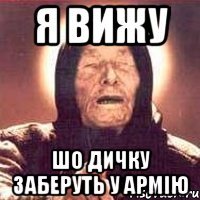 я вижу шо Дичку Заберуть у АРМІЮ