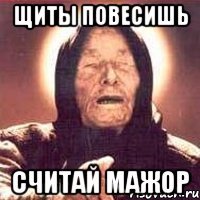 Щиты повесишь Считай мажор
