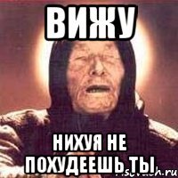 Вижу нихуя не похудеешь ты