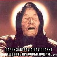  Парни завтра Даша добавит еще пять красивых подруг