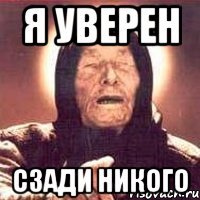 Я уверен Сзади никого